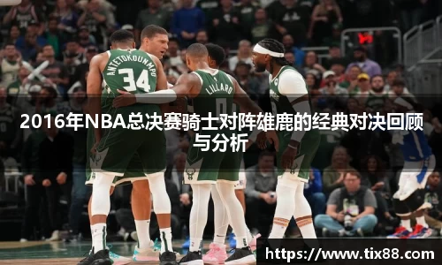 2016年NBA总决赛骑士对阵雄鹿的经典对决回顾与分析