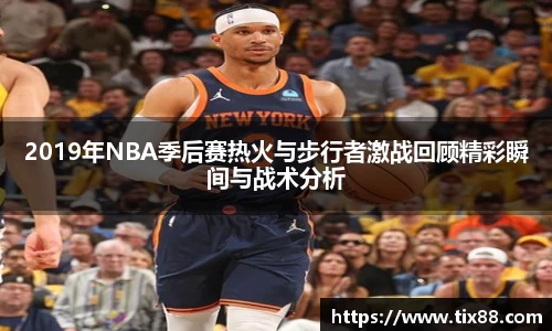 2019年NBA季后赛热火与步行者激战回顾精彩瞬间与战术分析