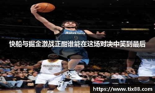 快船与掘金激战正酣谁能在这场对决中笑到最后