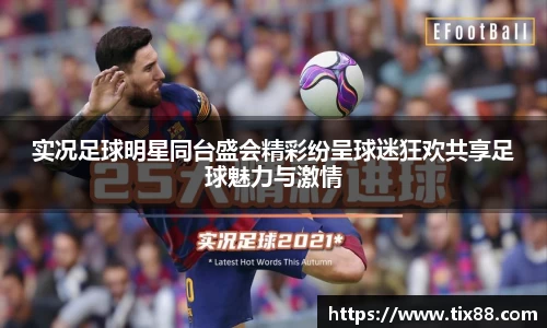实况足球明星同台盛会精彩纷呈球迷狂欢共享足球魅力与激情