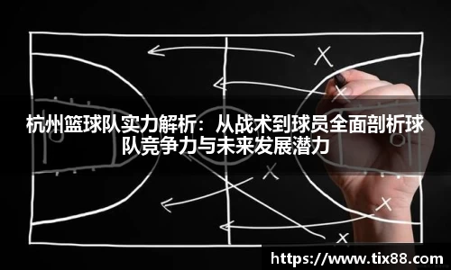 杭州篮球队实力解析：从战术到球员全面剖析球队竞争力与未来发展潜力