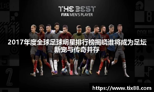 2017年度全球足球明星排行榜揭晓谁将成为足坛新宠与传奇并存
