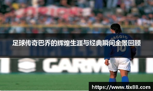 足球传奇巴乔的辉煌生涯与经典瞬间全景回顾