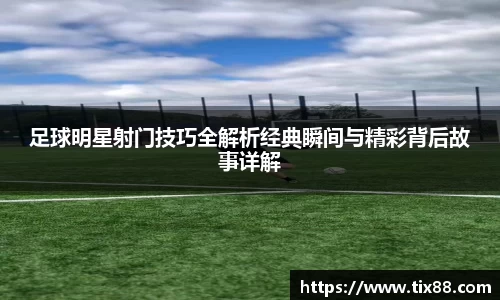 足球明星射门技巧全解析经典瞬间与精彩背后故事详解