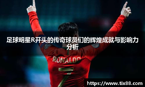 足球明星R开头的传奇球员们的辉煌成就与影响力分析