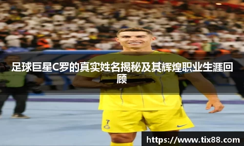 足球巨星C罗的真实姓名揭秘及其辉煌职业生涯回顾