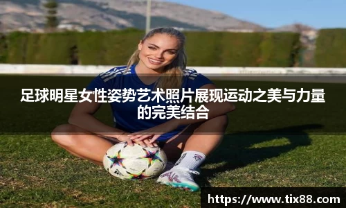 足球明星女性姿势艺术照片展现运动之美与力量的完美结合