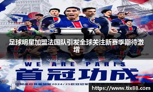 足球明星加盟法国队引发全球关注新赛季期待激增