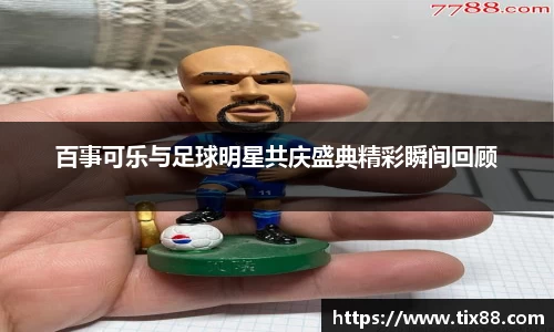 百事可乐与足球明星共庆盛典精彩瞬间回顾