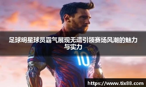 足球明星球员霸气展现无遗引领赛场风潮的魅力与实力