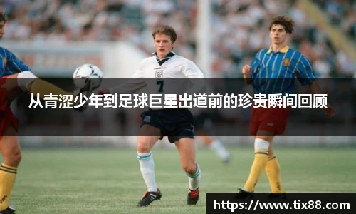 从青涩少年到足球巨星出道前的珍贵瞬间回顾
